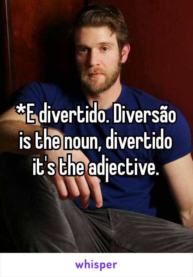 *E divertido. Diversão is the noun, divertido it's the adjective.