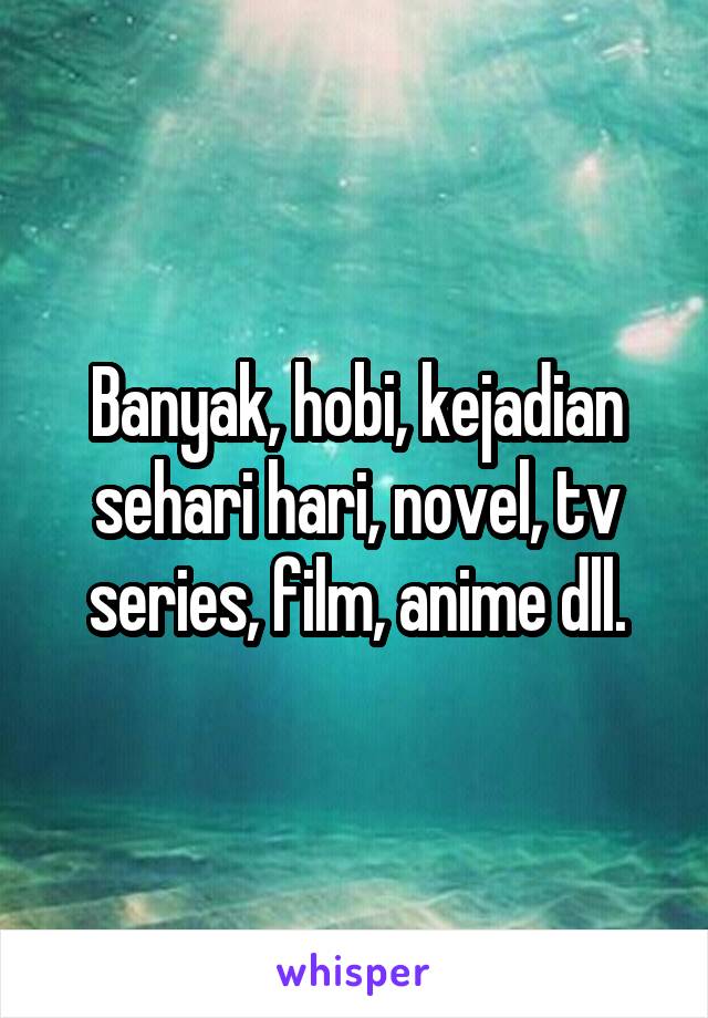 Banyak, hobi, kejadian sehari hari, novel, tv series, film, anime dll.