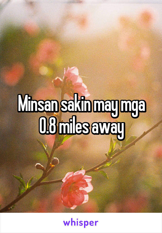 Minsan sakin may mga 0.8 miles away