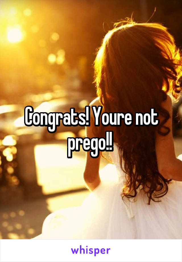 Congrats! Youre not prego!! 