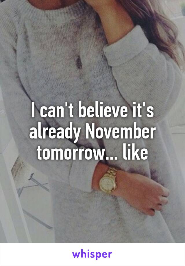 I can't believe it's already November tomorrow... like