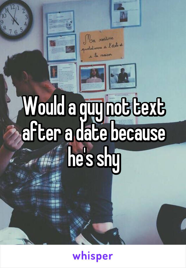 Would a guy not text after a date because he's shy