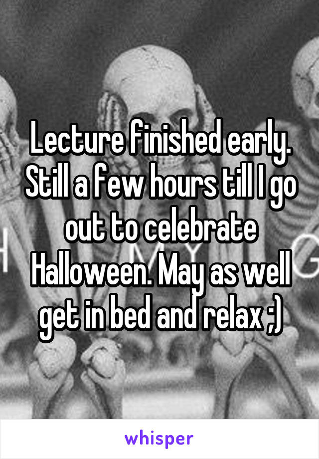 Lecture finished early. Still a few hours till I go out to celebrate Halloween. May as well get in bed and relax ;)