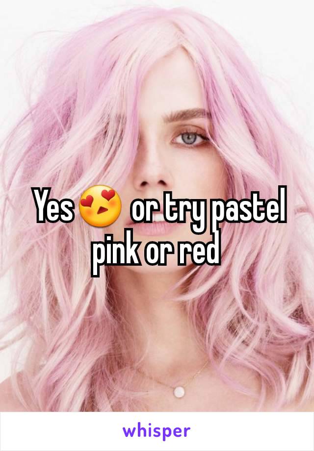 Yes😍 or try pastel pink or red