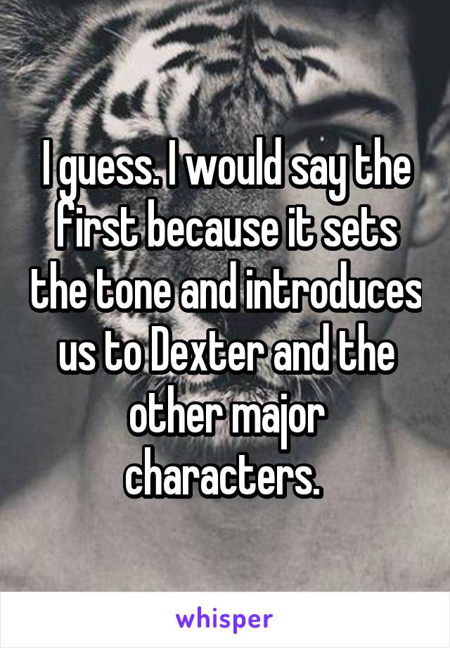 I guess. I would say the first because it sets the tone and introduces us to Dexter and the other major characters. 