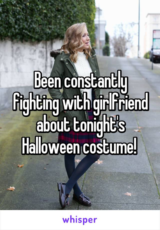 Been constantly fighting with girlfriend about tonight's Halloween costume! 