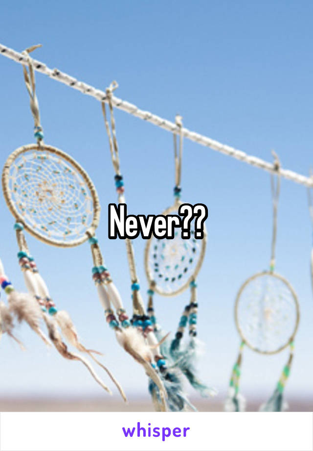 Never??