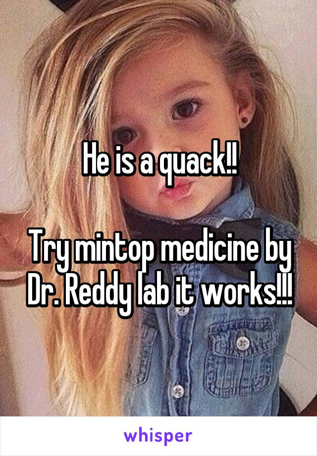 He is a quack!!

Try mintop medicine by Dr. Reddy lab it works!!!
