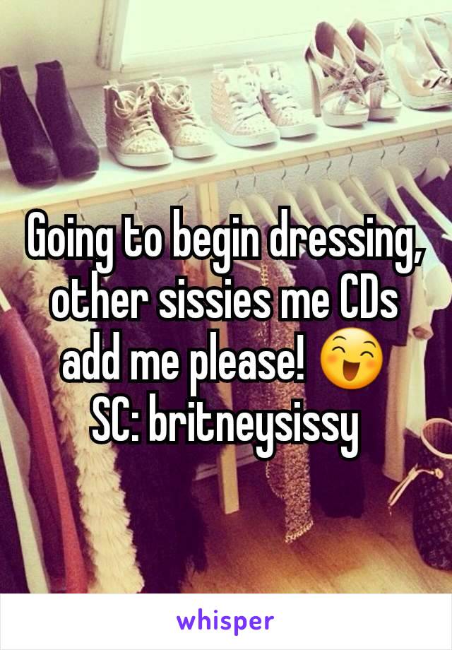 Going to begin dressing, other sissies me CDs add me please! 😄   SC: britneysissy