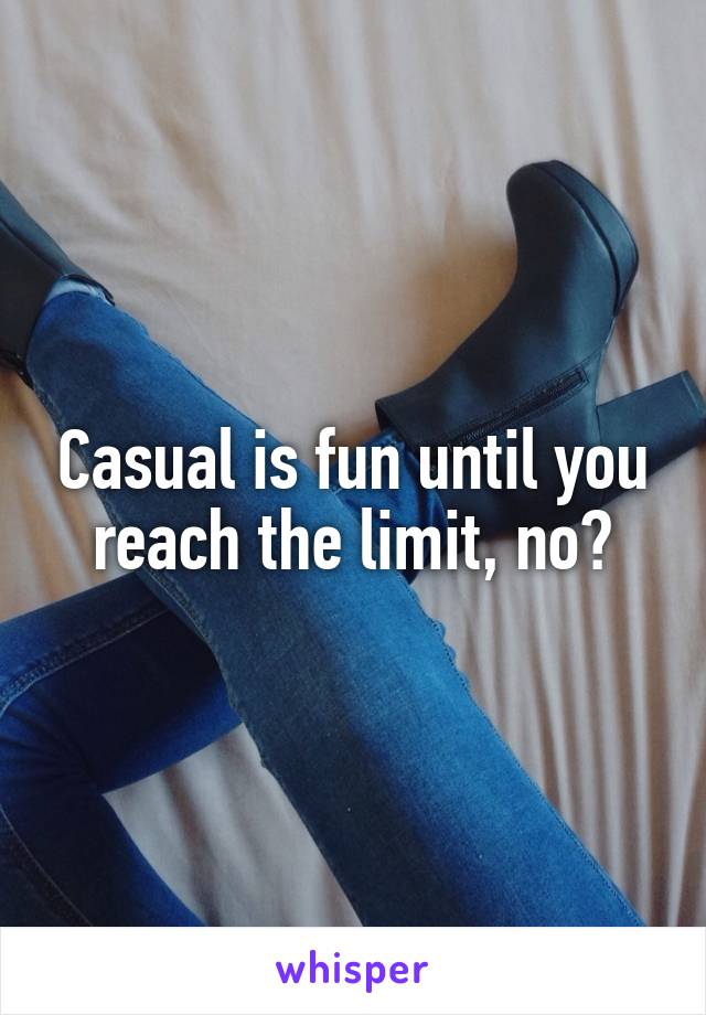 Casual is fun until you reach the limit, no?