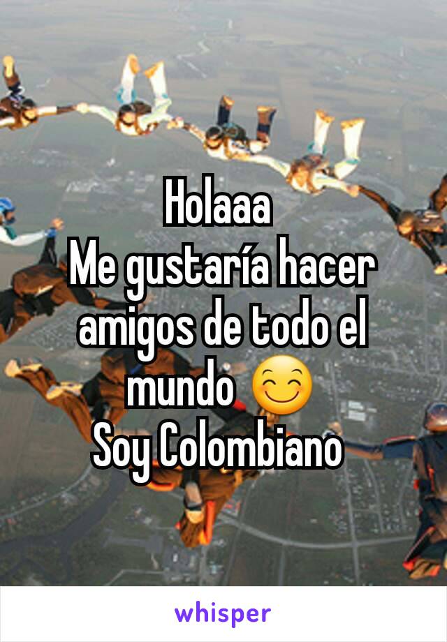 Holaaa 
Me gustaría hacer amigos de todo el mundo 😊
Soy Colombiano 