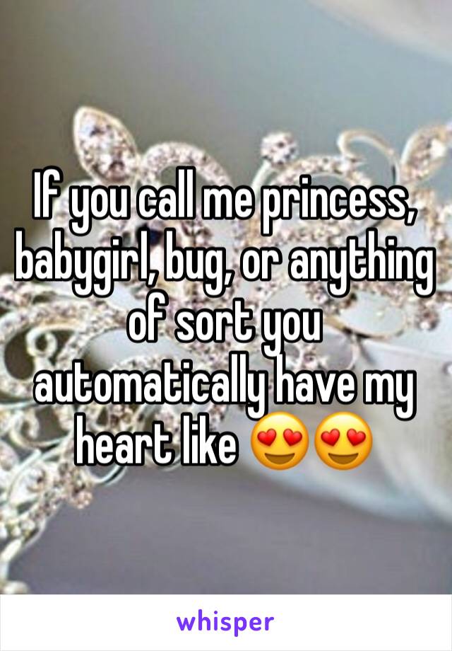 If you call me princess, babygirl, bug, or anything of sort you automatically have my heart like 😍😍