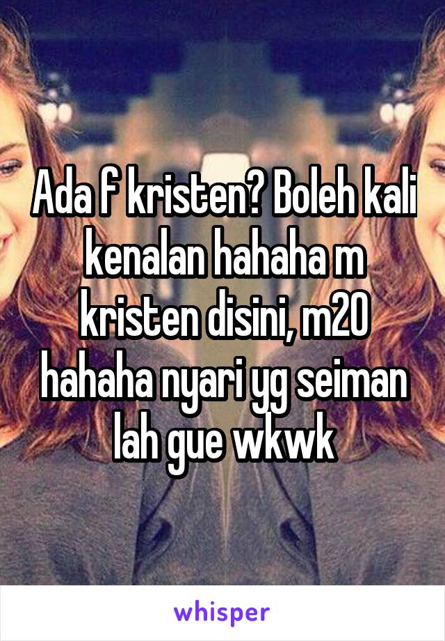 Ada f kristen? Boleh kali kenalan hahaha m kristen disini, m20 hahaha nyari yg seiman lah gue wkwk