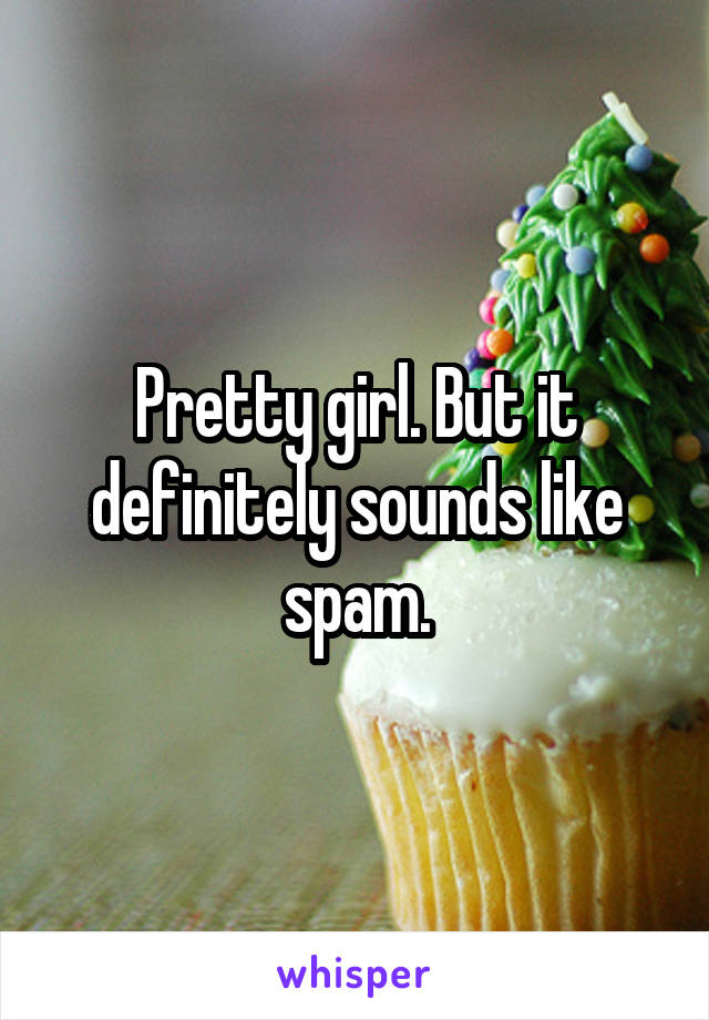 Pretty girl. But it definitely sounds like spam.