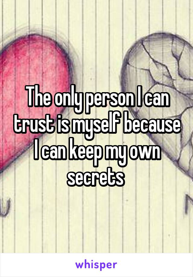 The only person I can trust is myself because I can keep my own secrets 