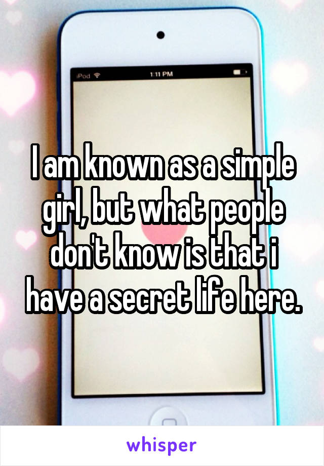 I am known as a simple girl, but what people don't know is that i have a secret life here.