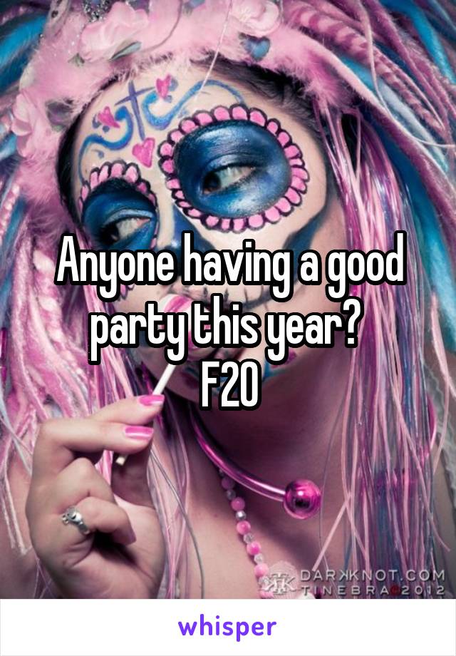 Anyone having a good party this year? 
F20