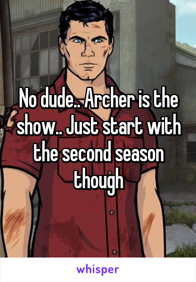 No dude.. Archer is the show.. Just start with the second season though