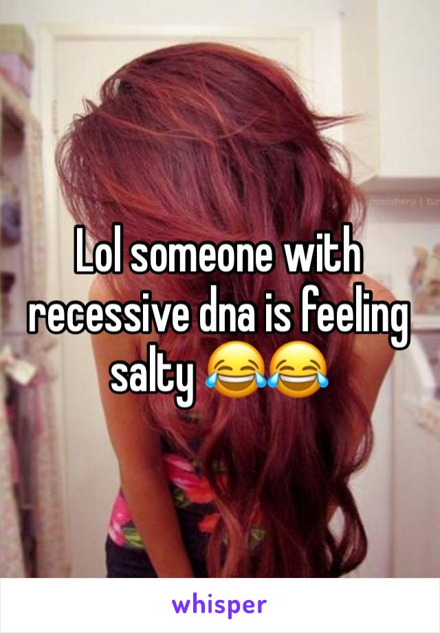 Lol someone with recessive dna is feeling salty 😂😂