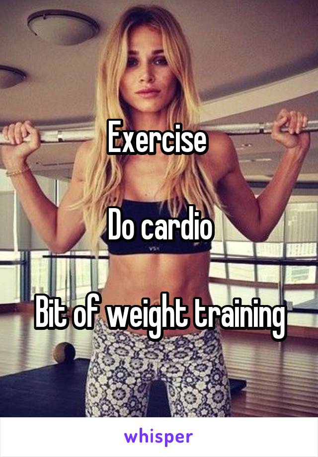 Exercise 

Do cardio

Bit of weight training