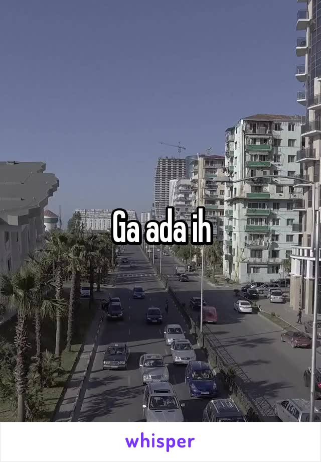 Ga ada ih