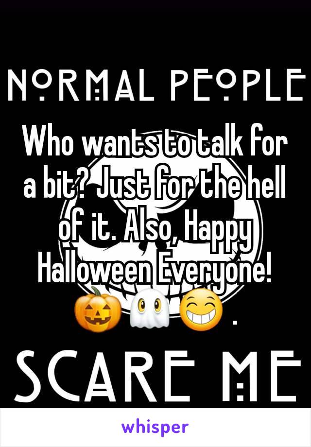 Who wants to talk for a bit? Just for the hell of it. Also, Happy Halloween Everyone! 🎃👻😁 .