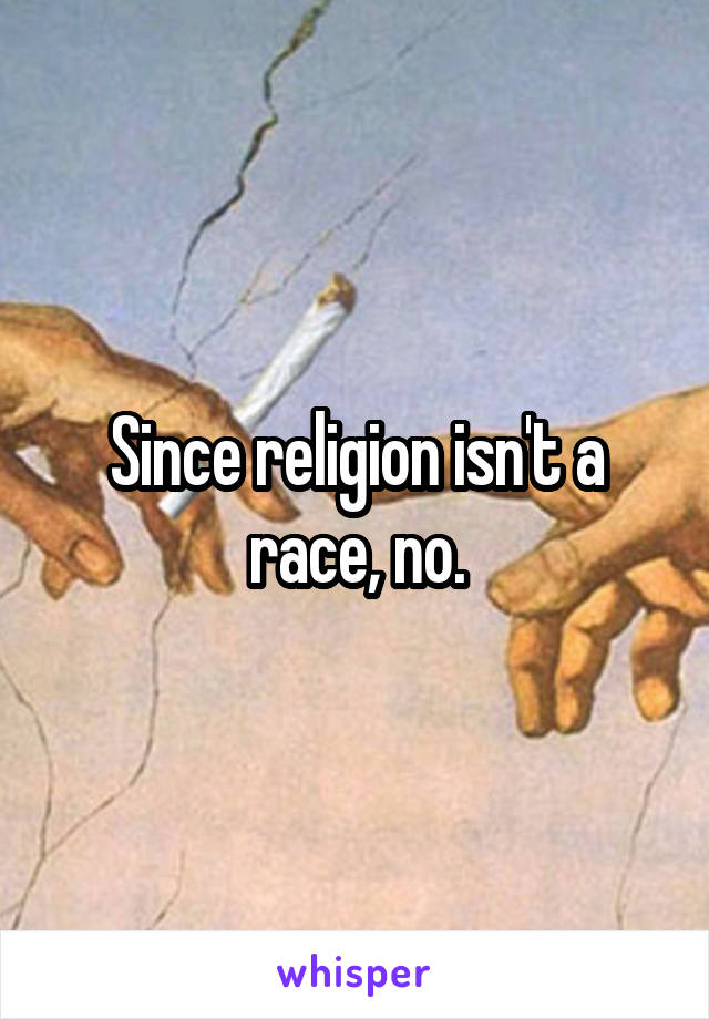 Since religion isn't a race, no.