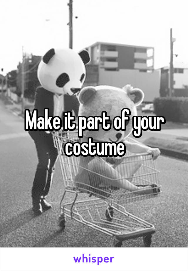 Make it part of your costume