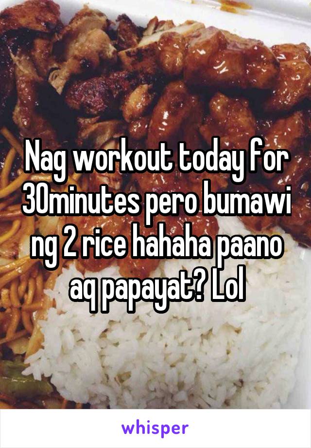 Nag workout today for 30minutes pero bumawi ng 2 rice hahaha paano aq papayat? Lol