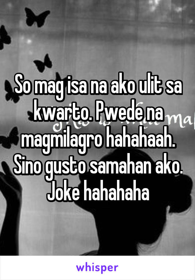 So mag isa na ako ulit sa kwarto. Pwede na magmilagro hahahaah. Sino gusto samahan ako. Joke hahahaha