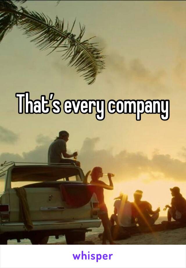 That’s every company