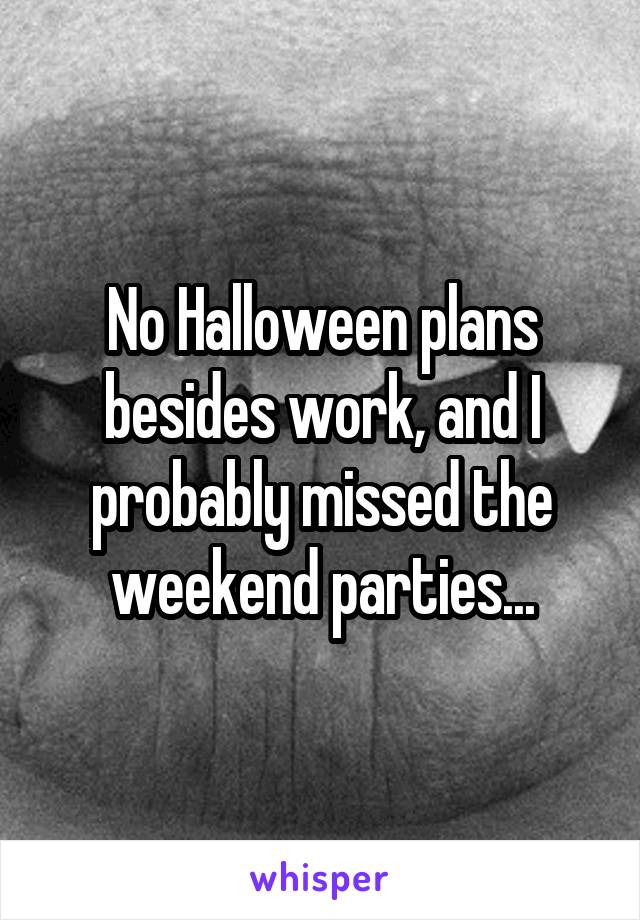 No Halloween plans besides work, and I probably missed the weekend parties...