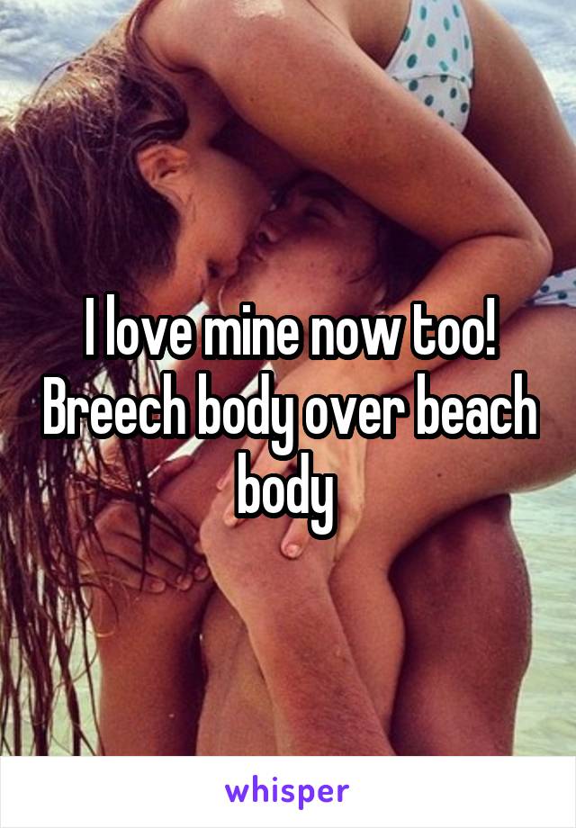 I love mine now too! Breech body over beach body 