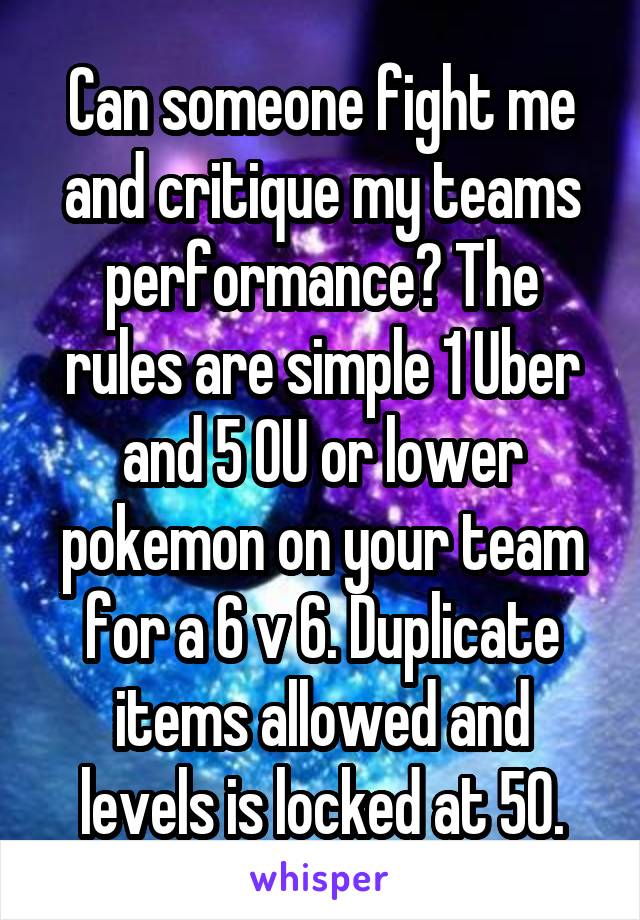 Can someone fight me and critique my teams performance? The rules are simple 1 Uber and 5 OU or lower pokemon on your team for a 6 v 6. Duplicate items allowed and levels is locked at 50.