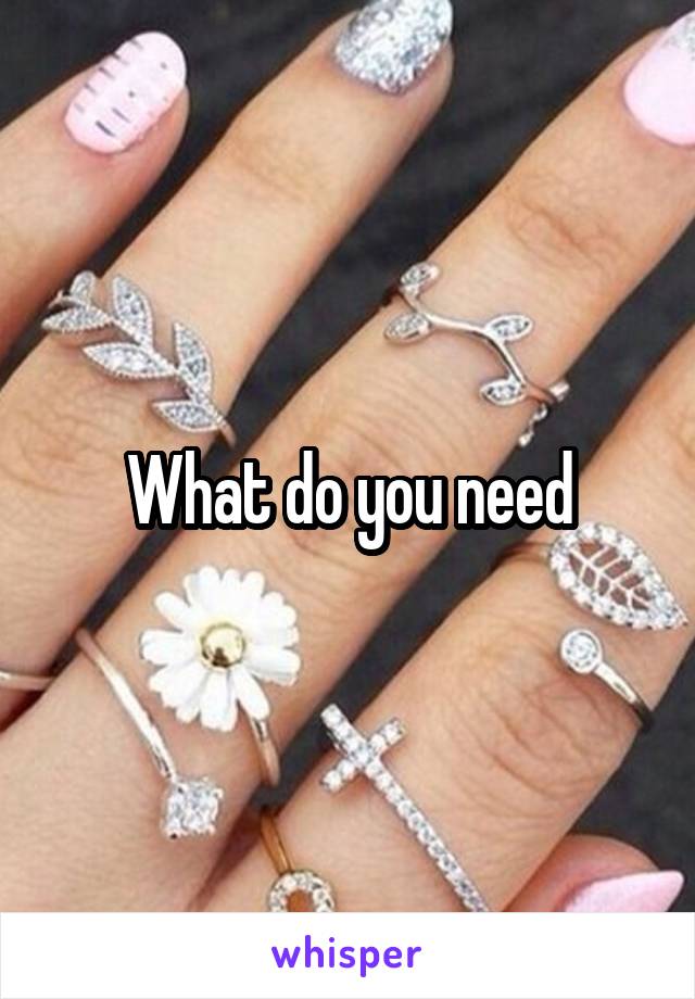 What do you need