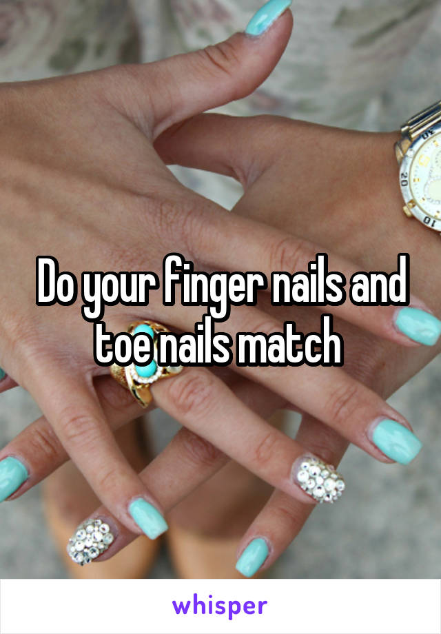 Do your finger nails and toe nails match 