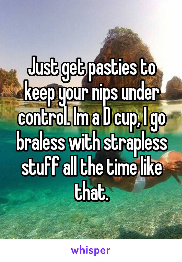 Just get pasties to keep your nips under control. Im a D cup, I go braless with strapless stuff all the time like that.