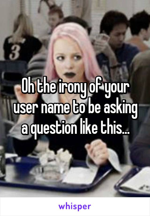 Oh the irony of your user name to be asking a question like this...