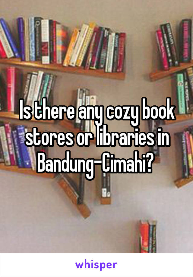 Is there any cozy book stores or libraries in Bandung-Cimahi? 