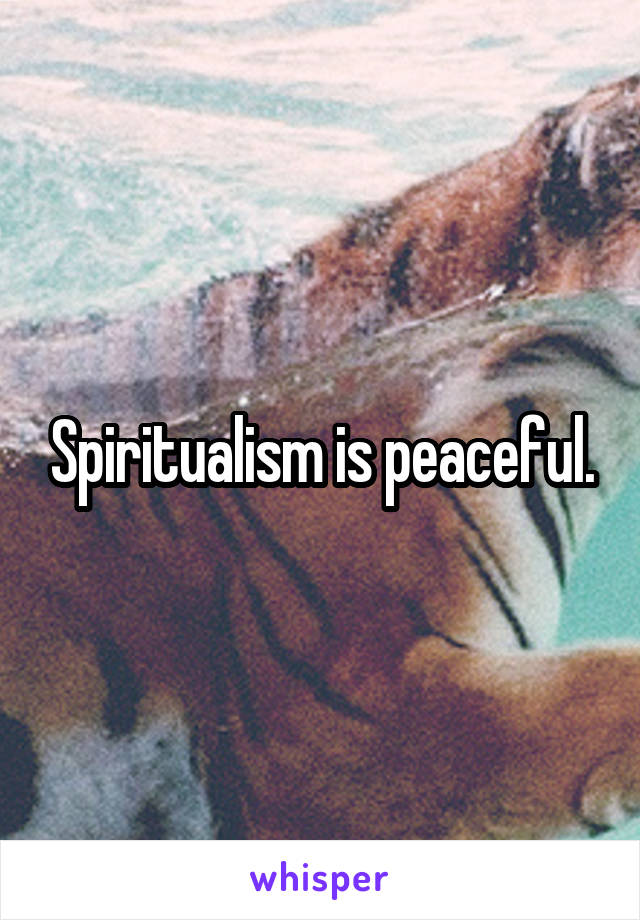 Spiritualism is peaceful.