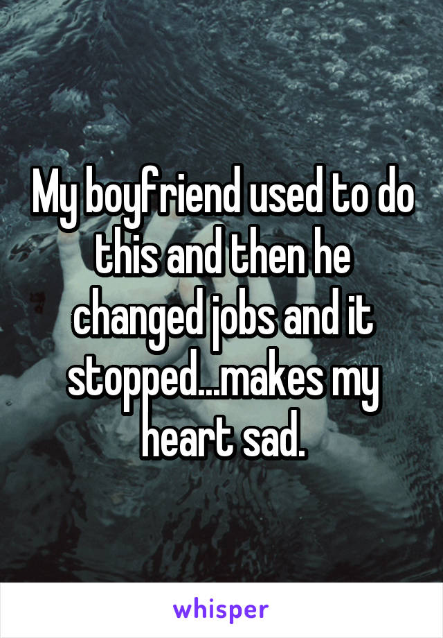 My boyfriend used to do this and then he changed jobs and it stopped...makes my heart sad.