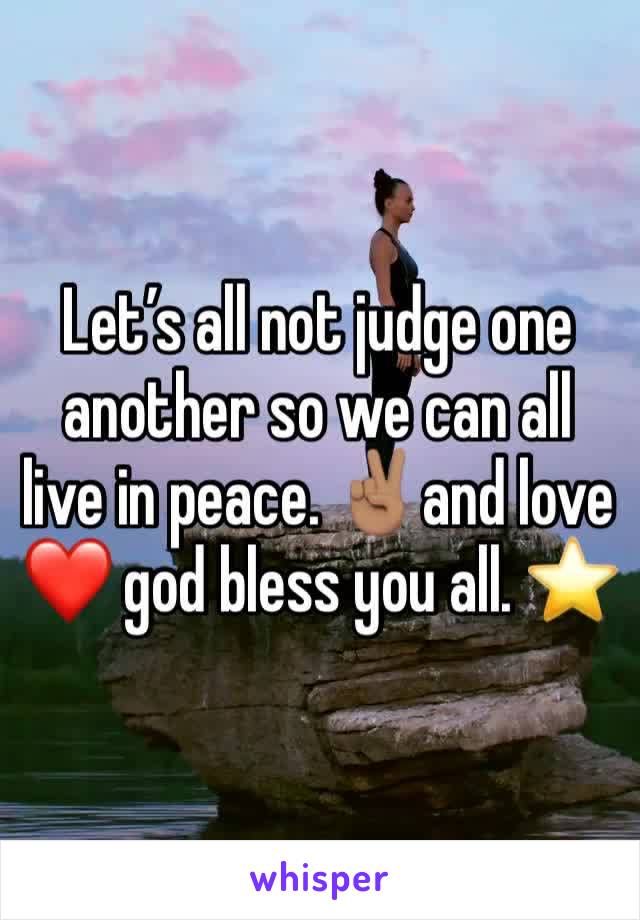 Let’s all not judge one another so we can all live in peace. ✌🏽and love ❤️ god bless you all. ⭐️