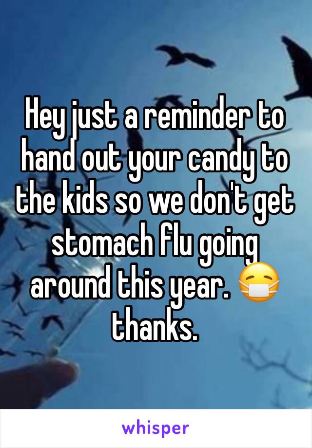 Hey just a reminder to hand out your candy to the kids so we don't get stomach flu going around this year. 😷 thanks. 