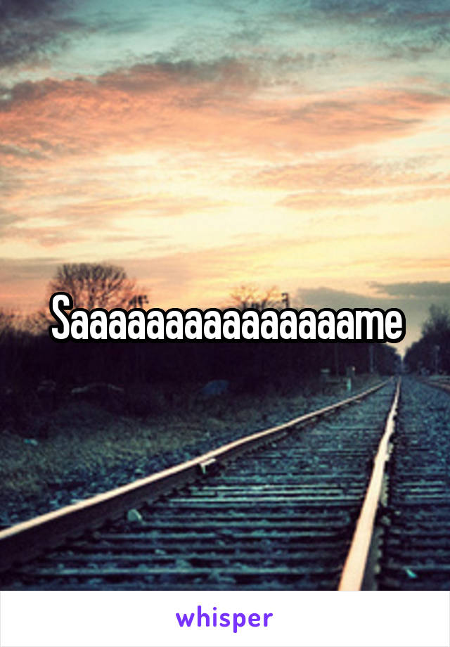 Saaaaaaaaaaaaaaame