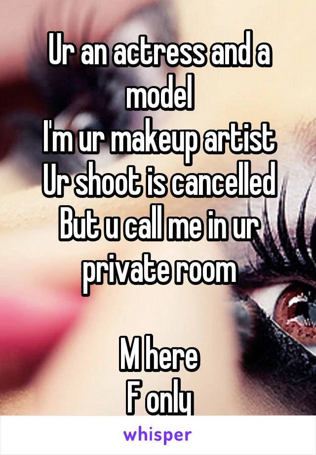 Ur an actress and a model
I'm ur makeup artist
Ur shoot is cancelled
But u call me in ur private room

M here
F only