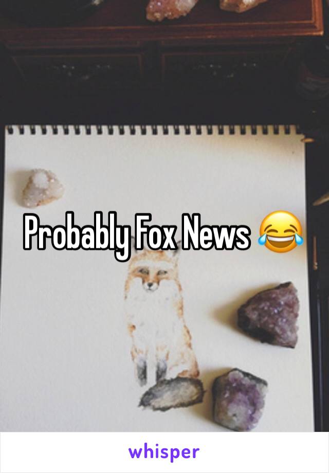 Probably Fox News 😂