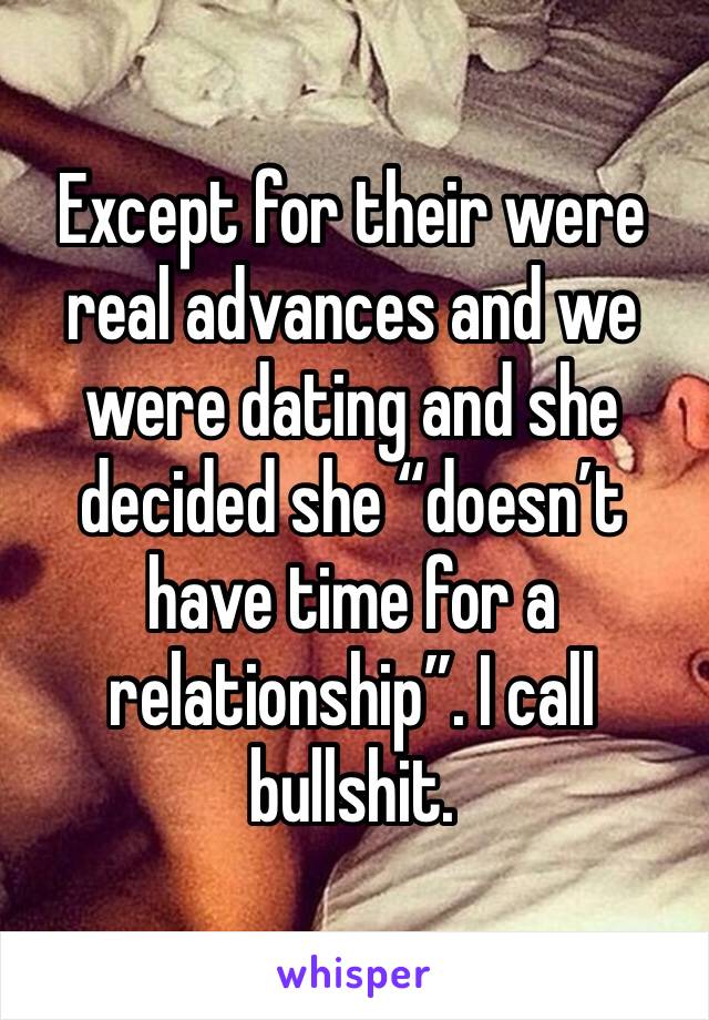Except for their were real advances and we were dating and she decided she “doesn’t have time for a relationship”. I call bullshit.