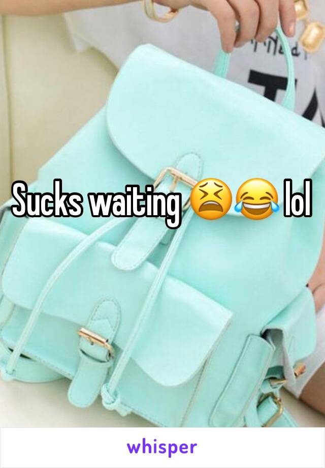 Sucks waiting 😫😂 lol