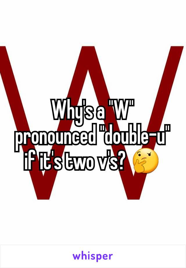 Why's a "W" pronounced "double-u" if it's two v's? 🤔