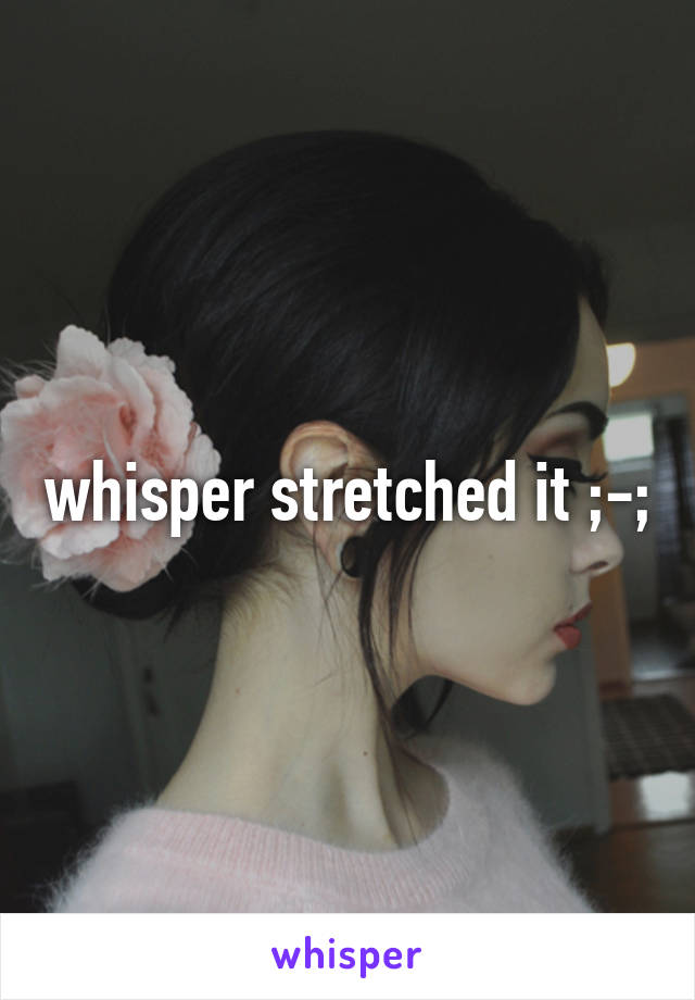 whisper stretched it ;-;